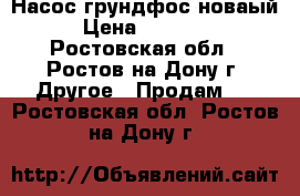 Насос грундфос новаый › Цена ­ 20 000 - Ростовская обл., Ростов-на-Дону г. Другое » Продам   . Ростовская обл.,Ростов-на-Дону г.